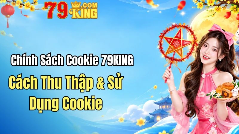 Chính Sách Cookie 79KING – Cách Thu Thập & Sử Dụng Cookie